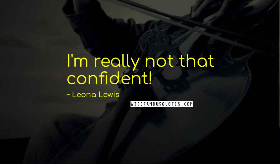 Leona Lewis Quotes: I'm really not that confident!