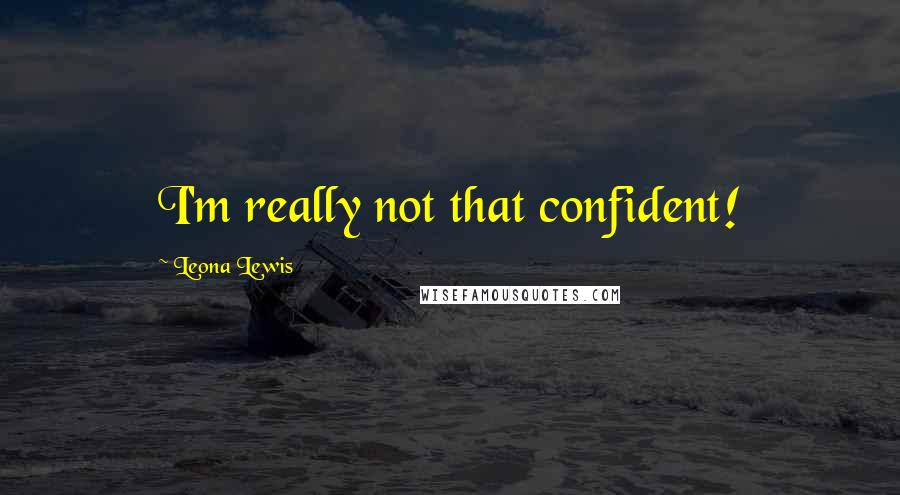 Leona Lewis Quotes: I'm really not that confident!