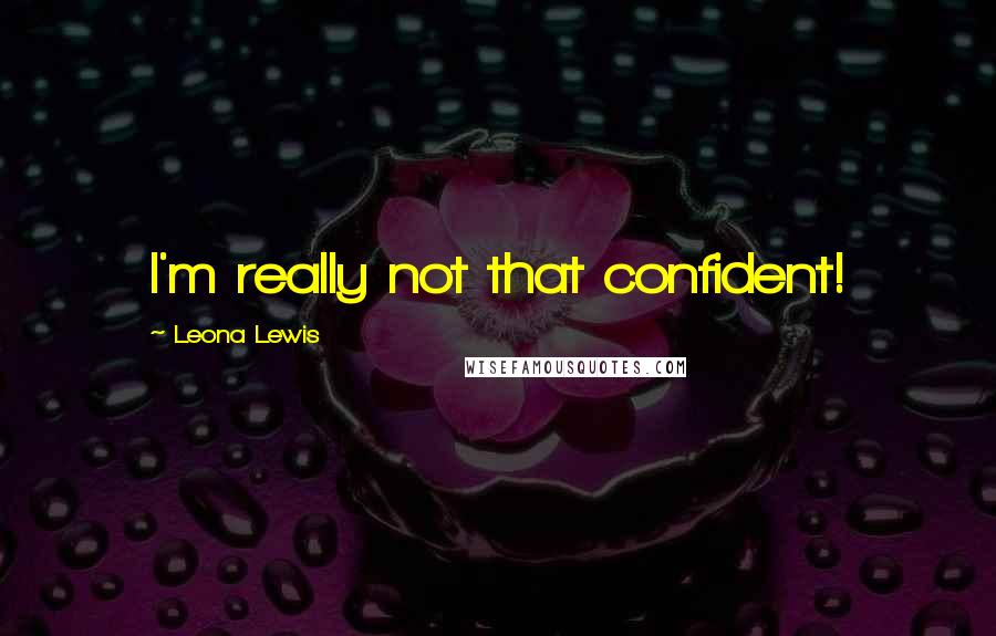 Leona Lewis Quotes: I'm really not that confident!