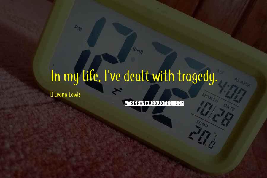 Leona Lewis Quotes: In my life, I've dealt with tragedy.