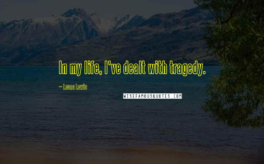 Leona Lewis Quotes: In my life, I've dealt with tragedy.