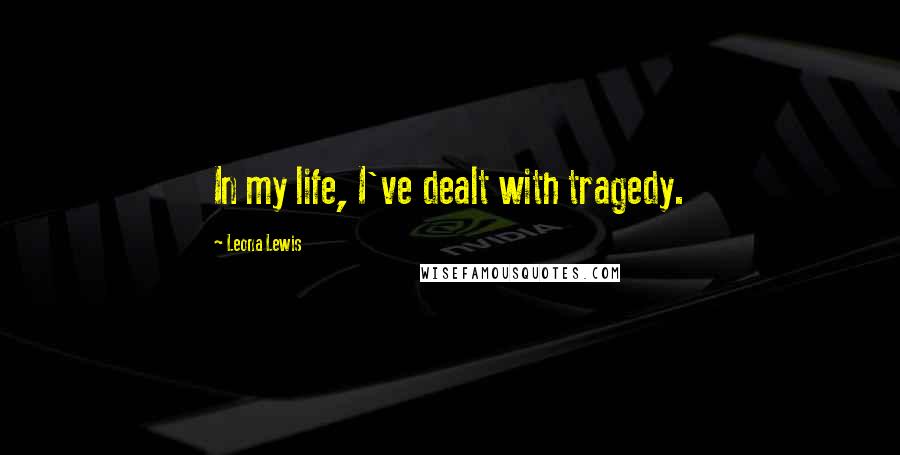 Leona Lewis Quotes: In my life, I've dealt with tragedy.