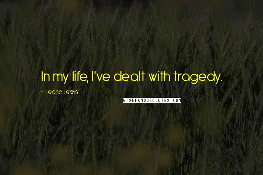 Leona Lewis Quotes: In my life, I've dealt with tragedy.