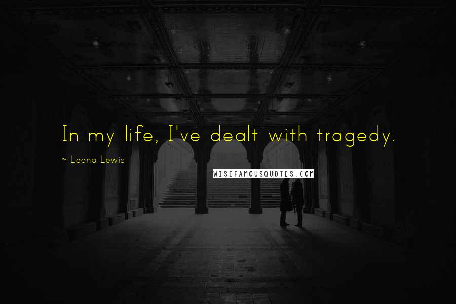 Leona Lewis Quotes: In my life, I've dealt with tragedy.