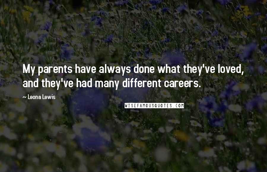 Leona Lewis Quotes: My parents have always done what they've loved, and they've had many different careers.