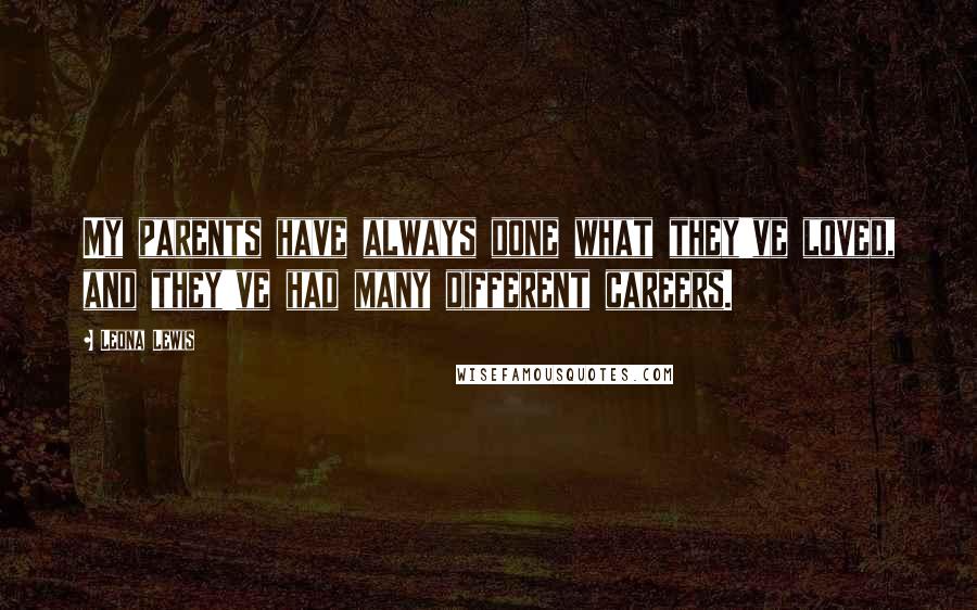 Leona Lewis Quotes: My parents have always done what they've loved, and they've had many different careers.