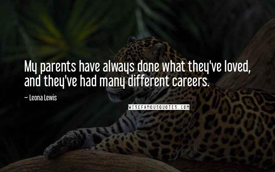 Leona Lewis Quotes: My parents have always done what they've loved, and they've had many different careers.