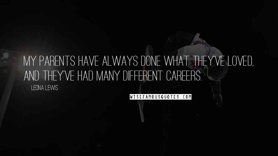 Leona Lewis Quotes: My parents have always done what they've loved, and they've had many different careers.