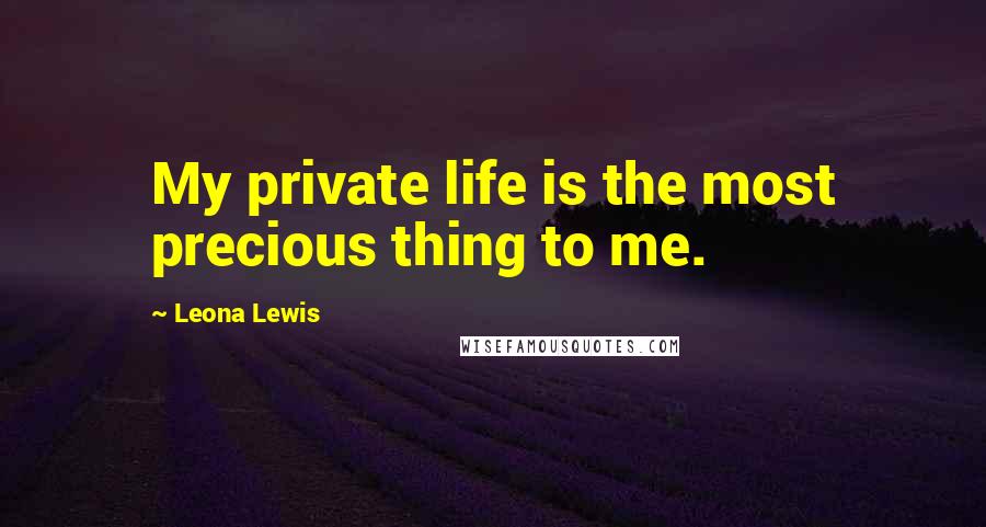 Leona Lewis Quotes: My private life is the most precious thing to me.