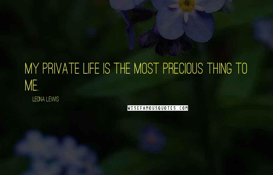 Leona Lewis Quotes: My private life is the most precious thing to me.