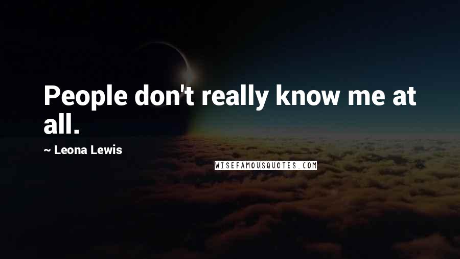 Leona Lewis Quotes: People don't really know me at all.