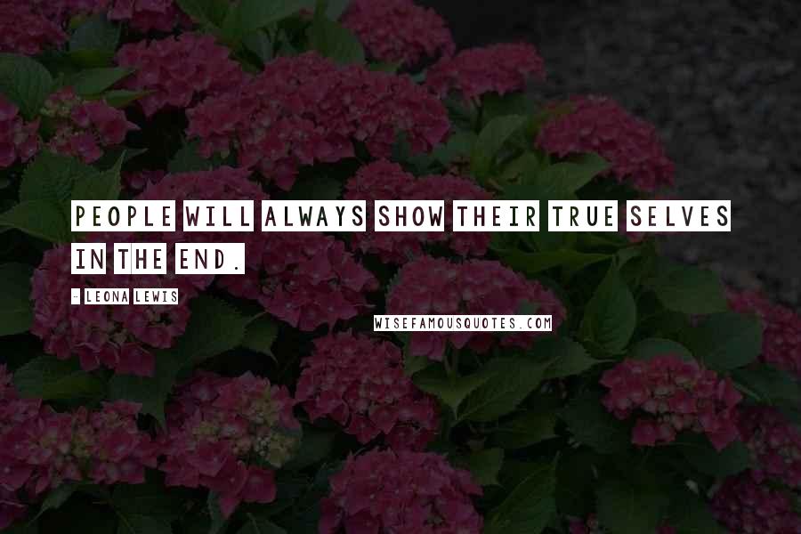 Leona Lewis Quotes: People will always show their true selves in the end.