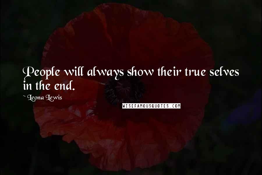 Leona Lewis Quotes: People will always show their true selves in the end.