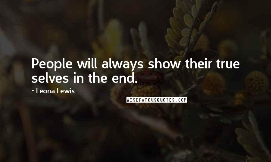 Leona Lewis Quotes: People will always show their true selves in the end.