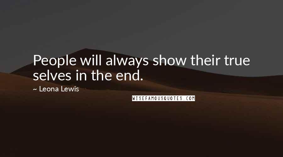 Leona Lewis Quotes: People will always show their true selves in the end.