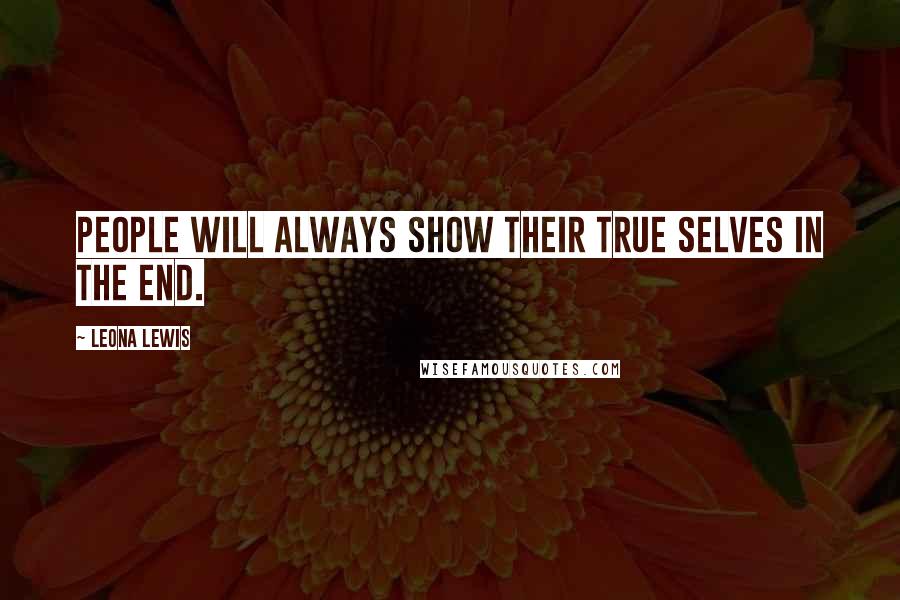 Leona Lewis Quotes: People will always show their true selves in the end.