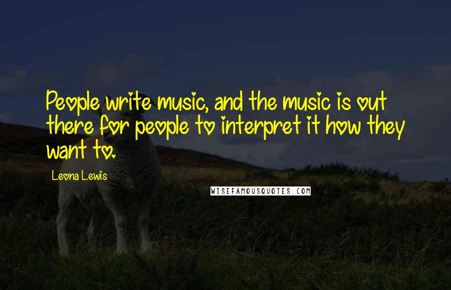 Leona Lewis Quotes: People write music, and the music is out there for people to interpret it how they want to.