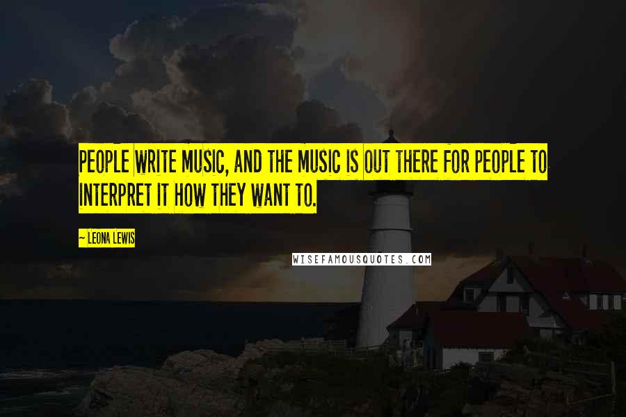 Leona Lewis Quotes: People write music, and the music is out there for people to interpret it how they want to.