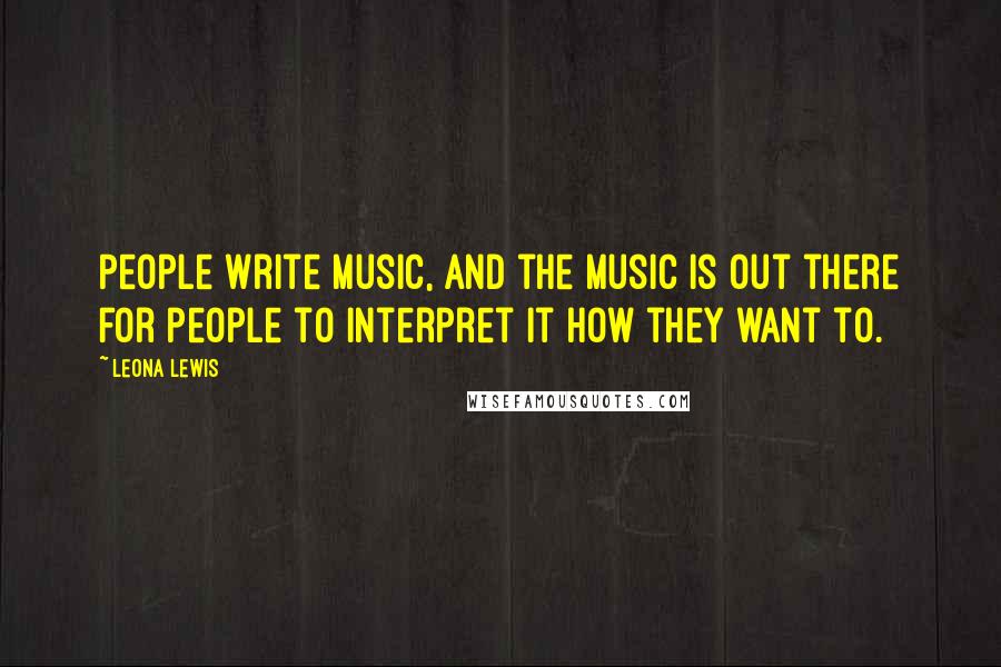 Leona Lewis Quotes: People write music, and the music is out there for people to interpret it how they want to.