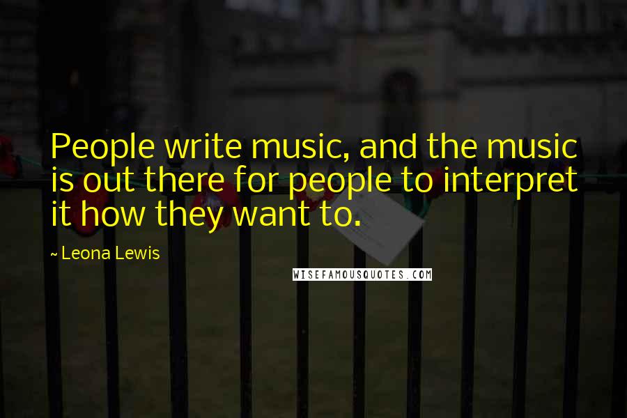 Leona Lewis Quotes: People write music, and the music is out there for people to interpret it how they want to.