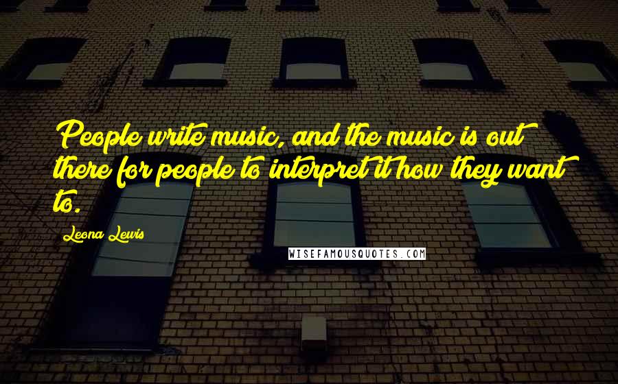 Leona Lewis Quotes: People write music, and the music is out there for people to interpret it how they want to.