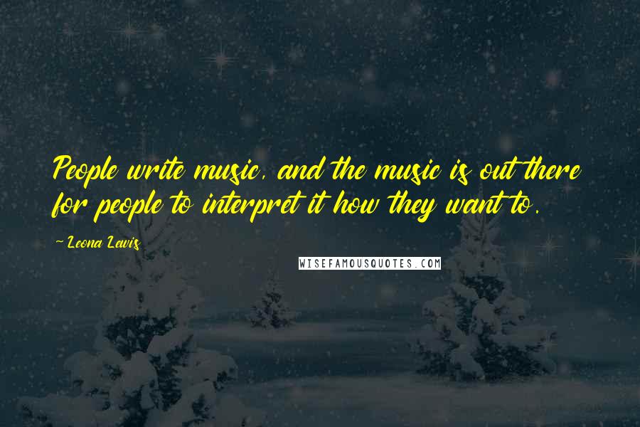 Leona Lewis Quotes: People write music, and the music is out there for people to interpret it how they want to.