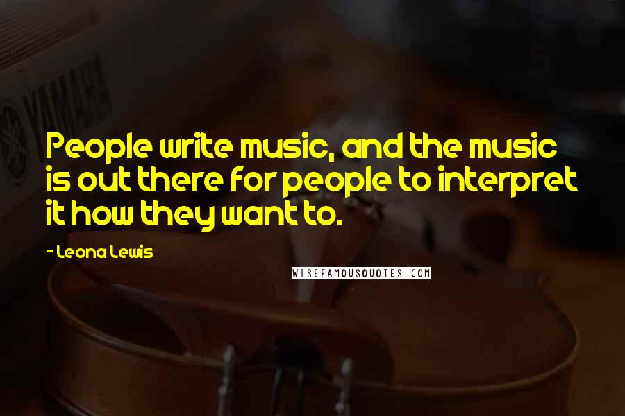 Leona Lewis Quotes: People write music, and the music is out there for people to interpret it how they want to.