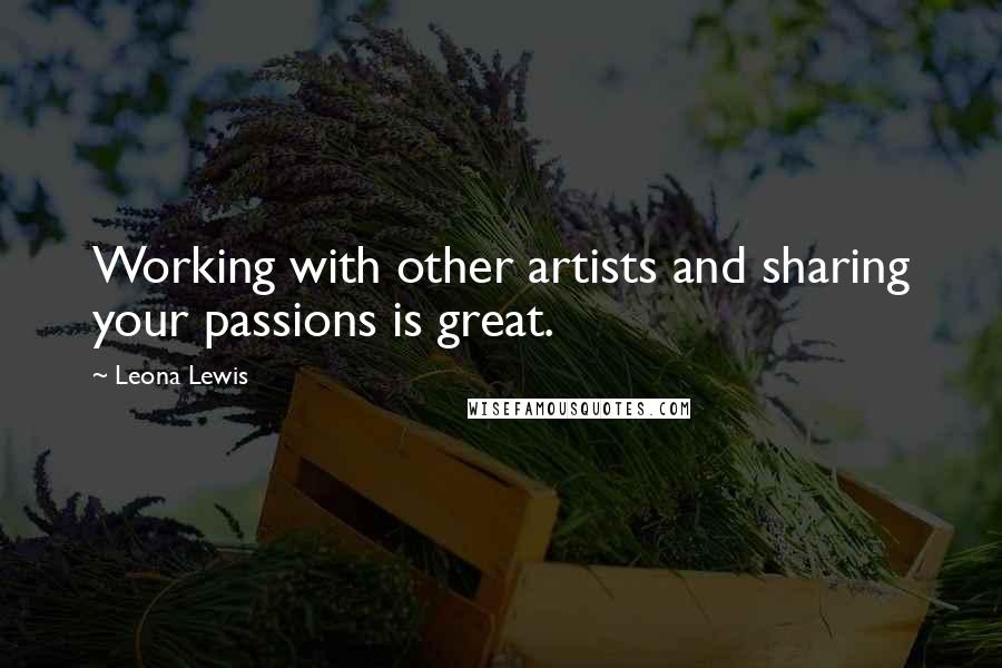 Leona Lewis Quotes: Working with other artists and sharing your passions is great.