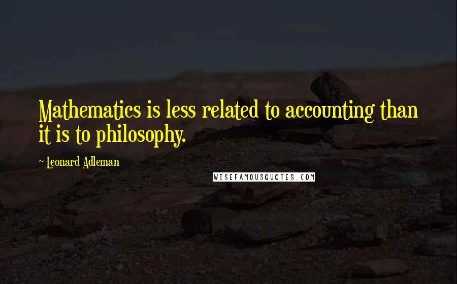 Leonard Adleman Quotes: Mathematics is less related to accounting than it is to philosophy.