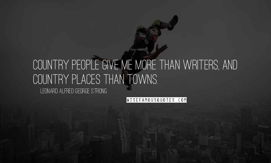 Leonard Alfred George Strong Quotes: Country people give me more than writers, and country places than towns.