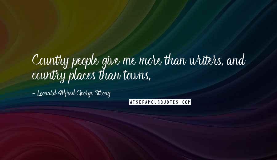 Leonard Alfred George Strong Quotes: Country people give me more than writers, and country places than towns.