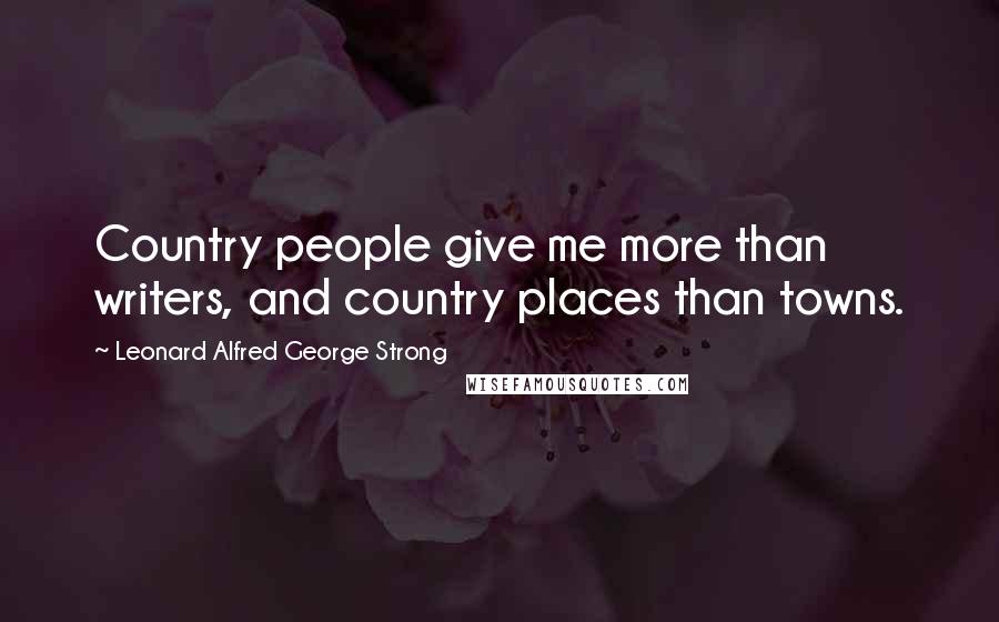 Leonard Alfred George Strong Quotes: Country people give me more than writers, and country places than towns.