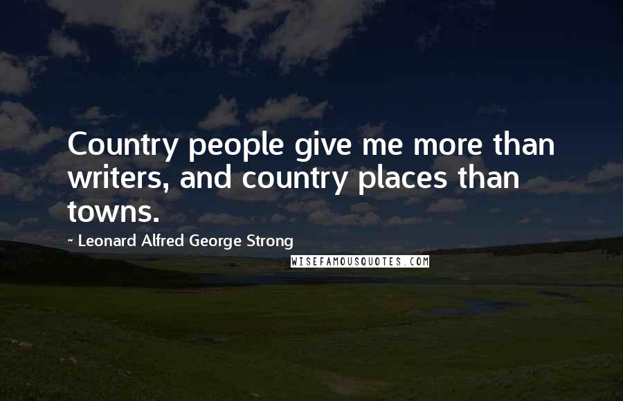 Leonard Alfred George Strong Quotes: Country people give me more than writers, and country places than towns.