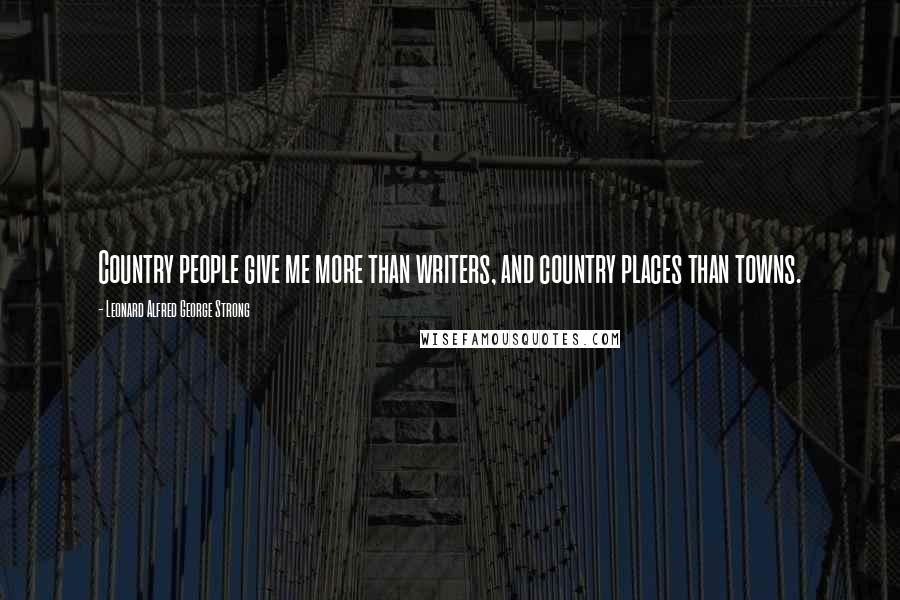 Leonard Alfred George Strong Quotes: Country people give me more than writers, and country places than towns.