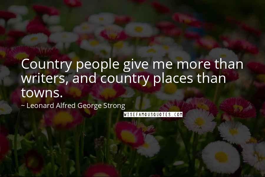 Leonard Alfred George Strong Quotes: Country people give me more than writers, and country places than towns.