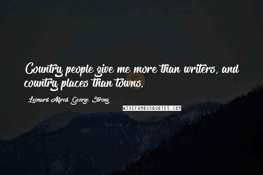 Leonard Alfred George Strong Quotes: Country people give me more than writers, and country places than towns.