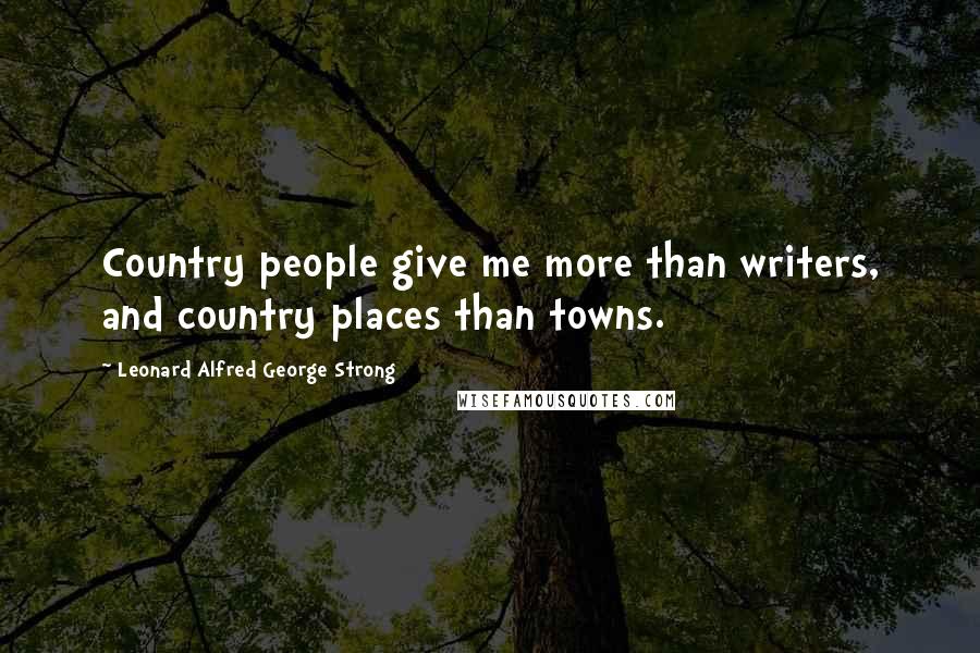 Leonard Alfred George Strong Quotes: Country people give me more than writers, and country places than towns.