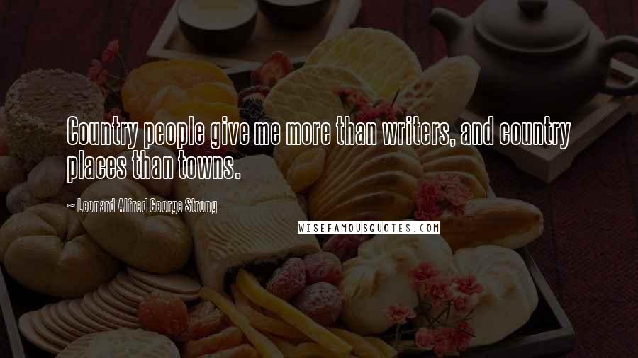 Leonard Alfred George Strong Quotes: Country people give me more than writers, and country places than towns.