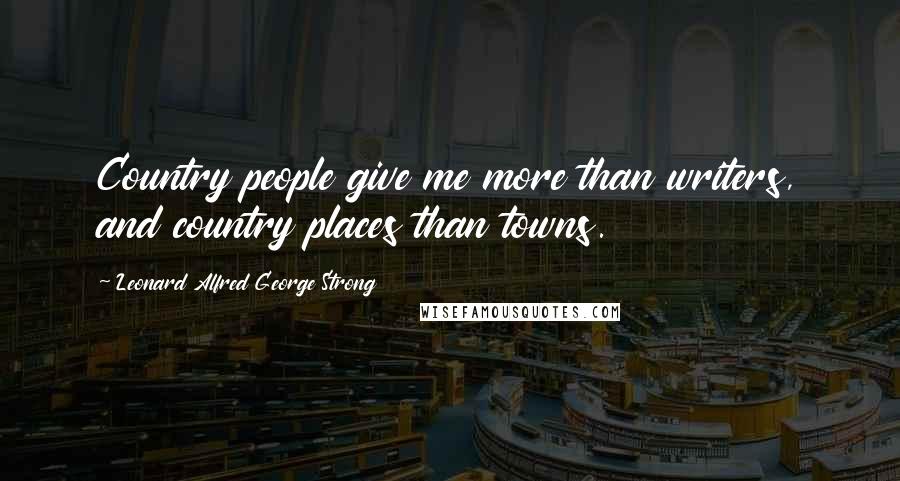 Leonard Alfred George Strong Quotes: Country people give me more than writers, and country places than towns.