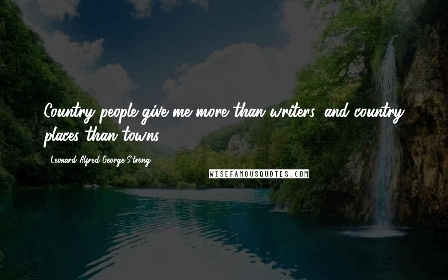 Leonard Alfred George Strong Quotes: Country people give me more than writers, and country places than towns.