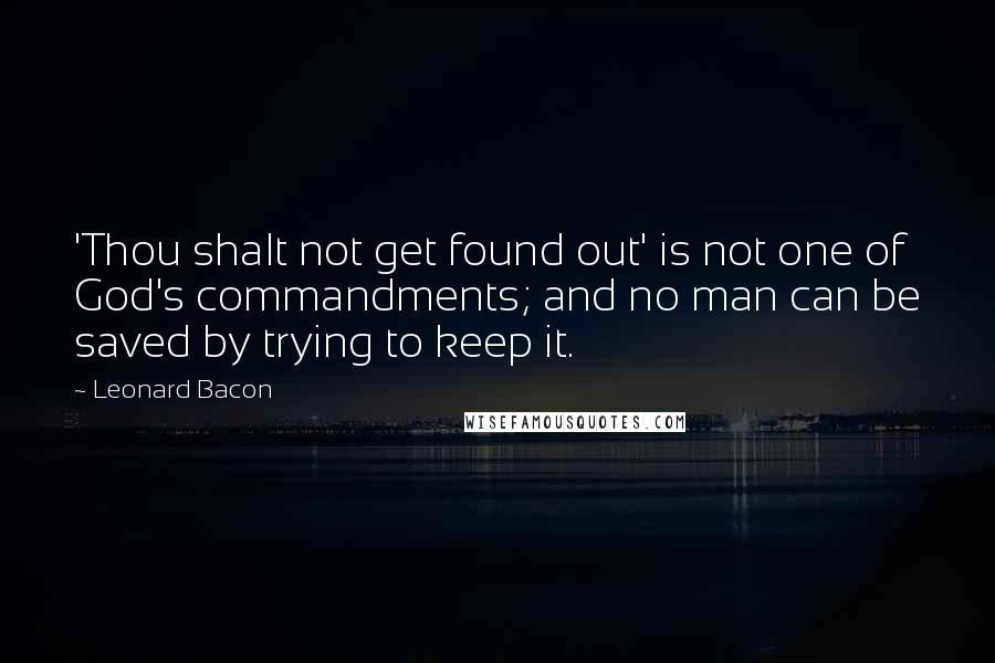 Leonard Bacon Quotes: 'Thou shalt not get found out' is not one of God's commandments; and no man can be saved by trying to keep it.