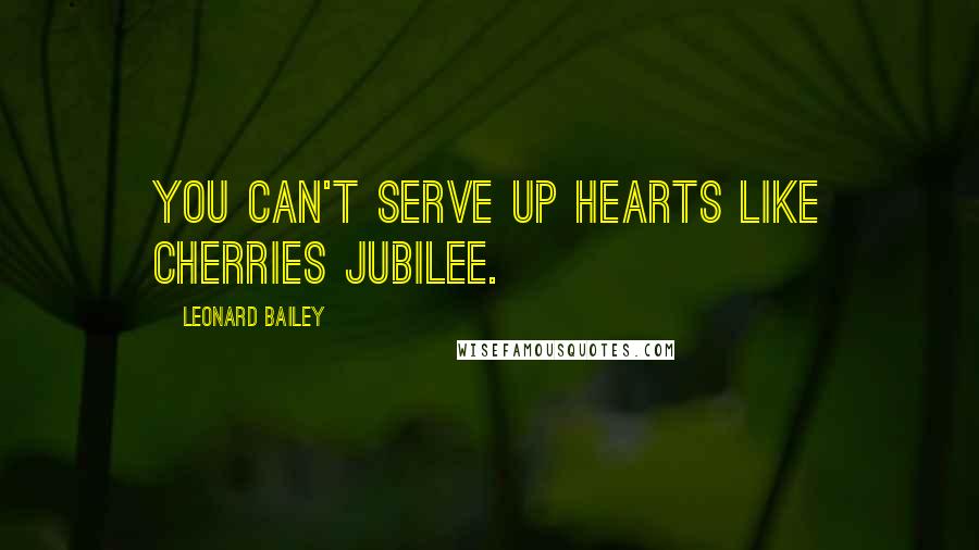 Leonard Bailey Quotes: You can't serve up hearts like cherries jubilee.