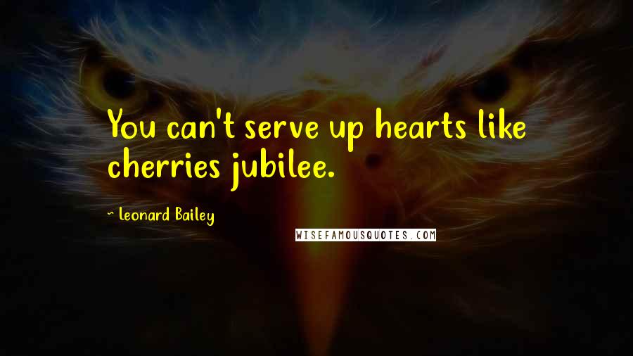 Leonard Bailey Quotes: You can't serve up hearts like cherries jubilee.