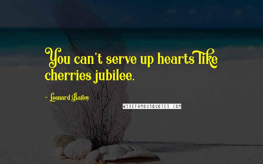 Leonard Bailey Quotes: You can't serve up hearts like cherries jubilee.