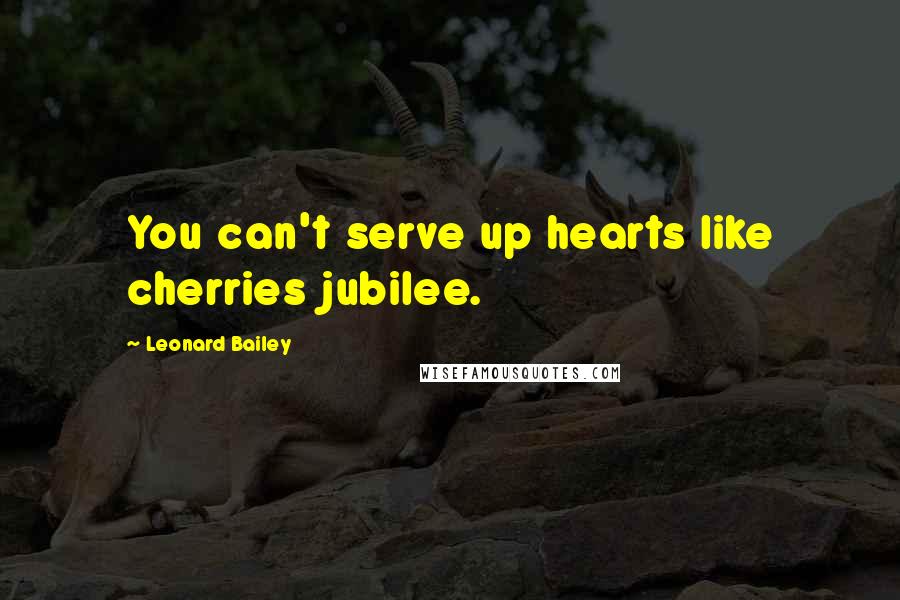 Leonard Bailey Quotes: You can't serve up hearts like cherries jubilee.