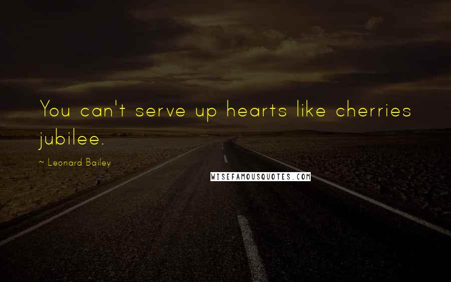 Leonard Bailey Quotes: You can't serve up hearts like cherries jubilee.