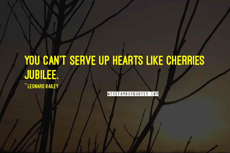 Leonard Bailey Quotes: You can't serve up hearts like cherries jubilee.