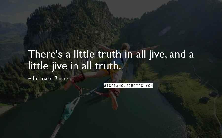 Leonard Barnes Quotes: There's a little truth in all jive, and a little jive in all truth.