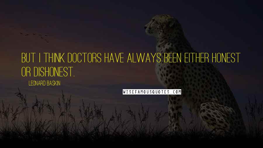 Leonard Baskin Quotes: But I think doctors have always been either honest or dishonest.