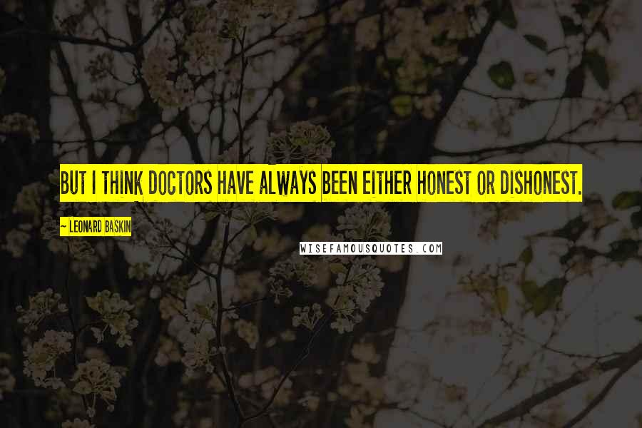 Leonard Baskin Quotes: But I think doctors have always been either honest or dishonest.